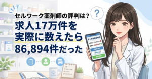 セルワーク薬剤師の評判は？求人17万件を実際に数えたら86894件だった